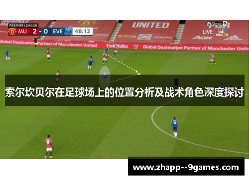 索尔坎贝尔在足球场上的位置分析及战术角色深度探讨