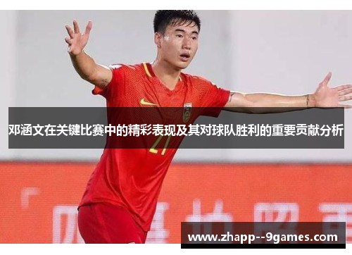 邓涵文在关键比赛中的精彩表现及其对球队胜利的重要贡献分析