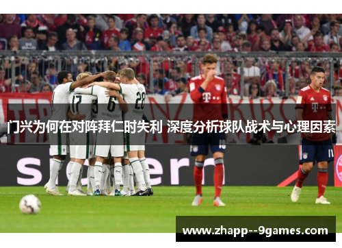 门兴为何在对阵拜仁时失利 深度分析球队战术与心理因素