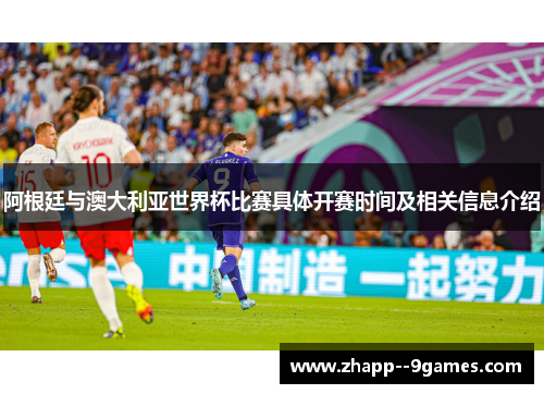阿根廷与澳大利亚世界杯比赛具体开赛时间及相关信息介绍