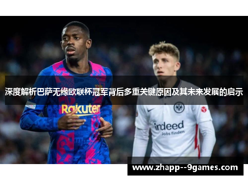 深度解析巴萨无缘欧联杯冠军背后多重关键原因及其未来发展的启示