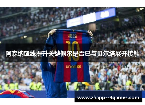 阿森纳锋线提升关键佩尔是否已与贝尔塔展开接触