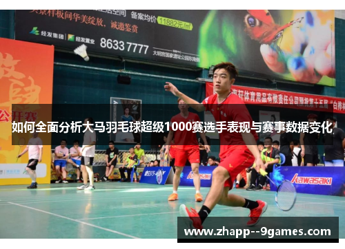 如何全面分析大马羽毛球超级1000赛选手表现与赛事数据变化