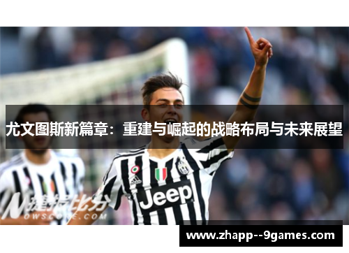 尤文图斯新篇章：重建与崛起的战略布局与未来展望