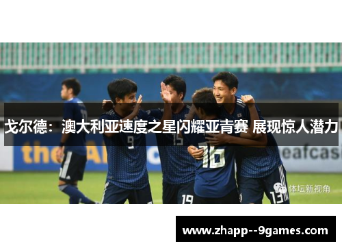 戈尔德：澳大利亚速度之星闪耀亚青赛 展现惊人潜力