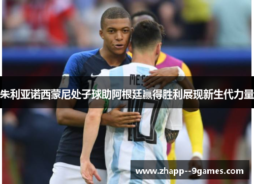 朱利亚诺西蒙尼处子球助阿根廷赢得胜利展现新生代力量