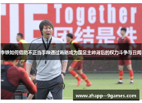 李铁如何借助不正当手段通过贿赂成为国足主帅背后的权力斗争与丑闻
