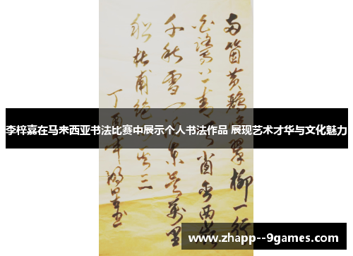 李梓嘉在马来西亚书法比赛中展示个人书法作品 展现艺术才华与文化魅力