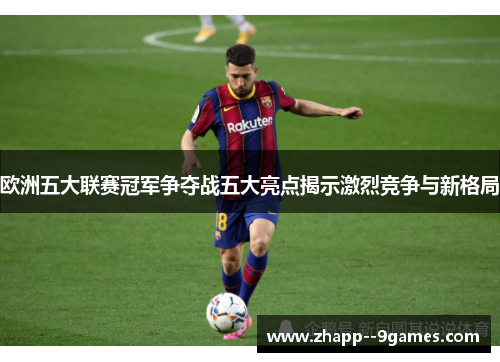 欧洲五大联赛冠军争夺战五大亮点揭示激烈竞争与新格局 欧洲五大联赛冠军争夺战五大亮点揭示激烈竞争与新格局