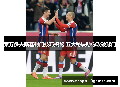 莱万多夫斯基射门技巧揭秘 五大秘诀助你攻破球门