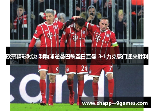 欧冠精彩对决 利物浦逆袭巴黎圣日耳曼 3-1力克豪门迎来胜利