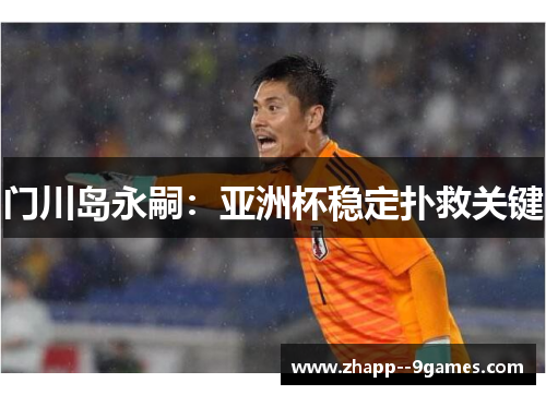 门川岛永嗣：亚洲杯稳定扑救关键